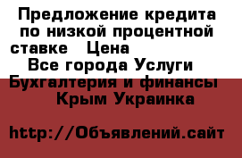 Предложение кредита по низкой процентной ставке › Цена ­ 10 000 000 - Все города Услуги » Бухгалтерия и финансы   . Крым,Украинка